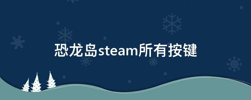 恐龙岛steam所有按键 steam恐龙岛操作说明