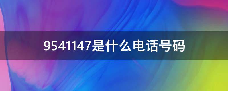 9541147是什么电话号码 95415516是什么电话号码
