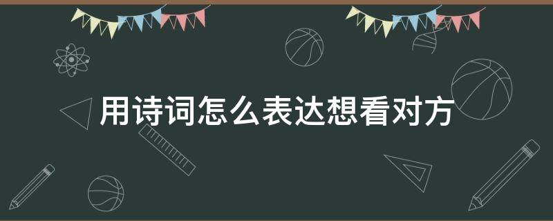 用诗词怎么表达想看对方（用诗词怎么表达想看对方的眼神）