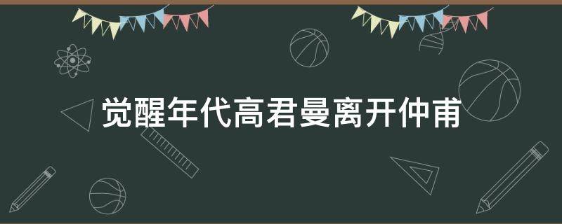 觉醒年代高君曼离开仲甫（觉醒年代中高君曼）