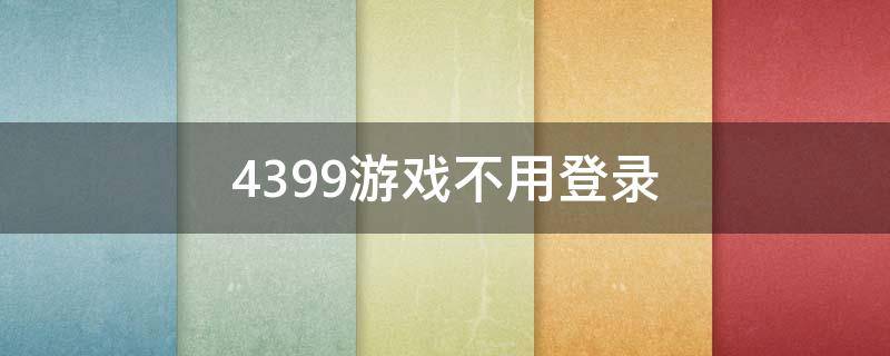 4399游戏不用登录（4399游戏不用登录怎么玩）