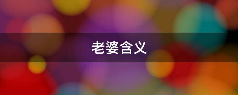老婆含义（老婆含义什么意思）