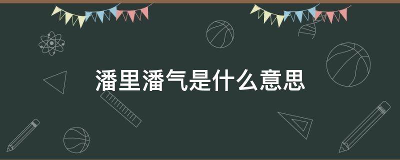 潘里潘气是什么意思 潘什么潘怎么解释