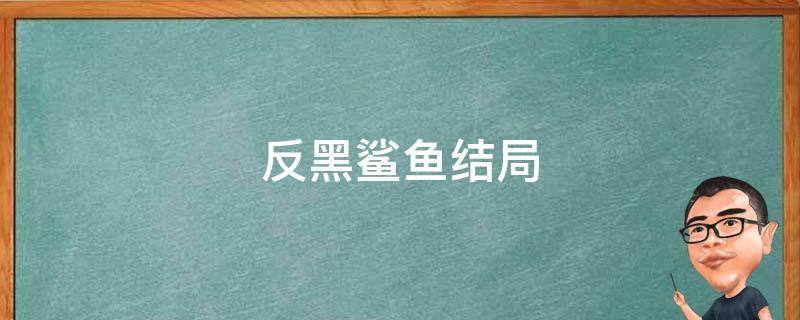 反黑鲨鱼结局 黑鲨的结局
