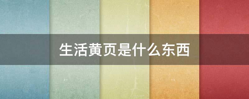 生活黄页是什么东西 生活黄页是什么?