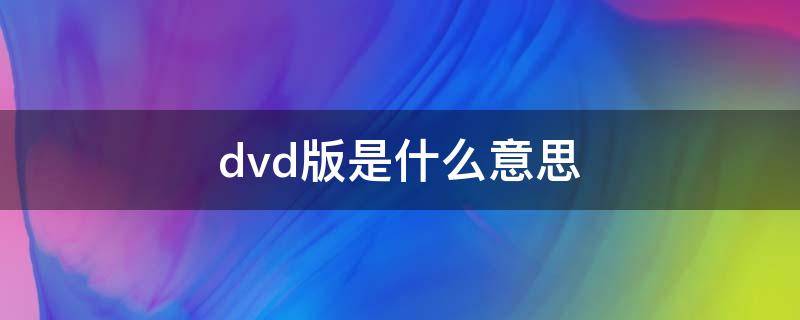 dvd版是什么意思（dvd版是什么意思?）