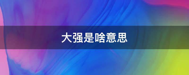 大强是啥意思（强大的强是什么意思）