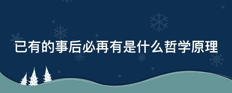 已有的事后必再有是什么哲学原理（已有的事后必再有是什么哲学原理?）