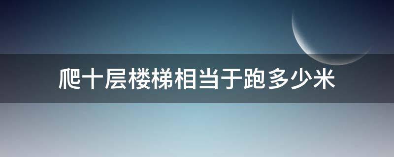 爬十层楼梯相当于跑多少米 爬楼梯10层相当跑步多远