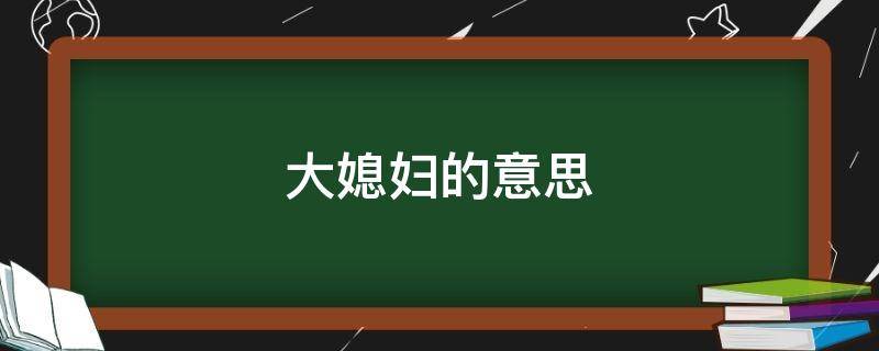 大媳妇的意思（大老婆子是什么意思）