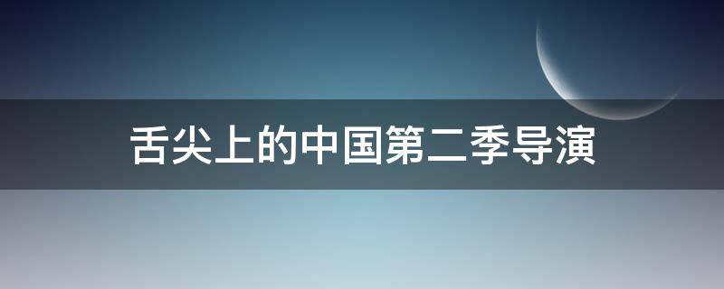 舌尖上的中国第二季导演（《舌尖上的中国》第二季）