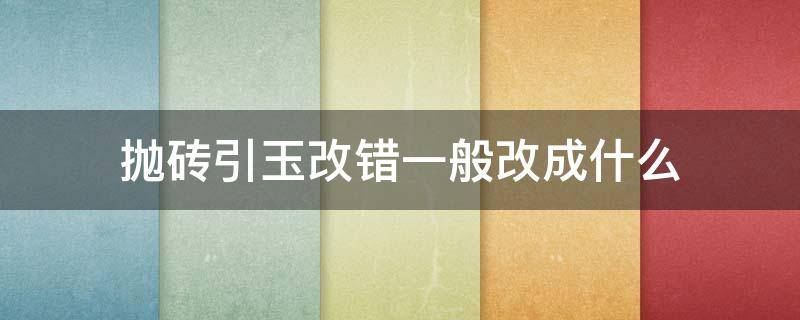 抛砖引玉改错一般改成什么 抛砖引玉用错改成什么