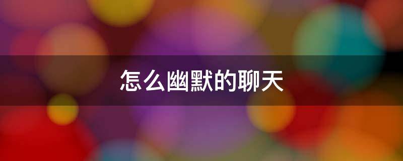 怎么幽默的聊天 怎么幽默的聊天开场