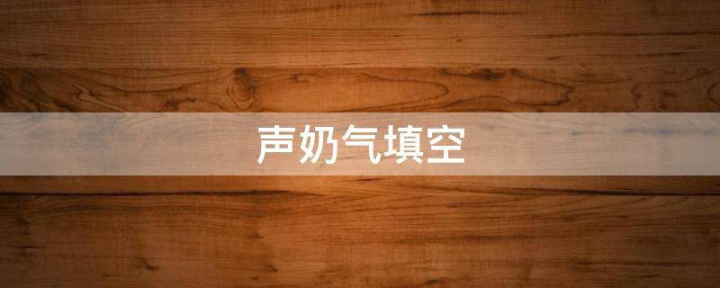 声奶气填空 什么叫奶声奶气