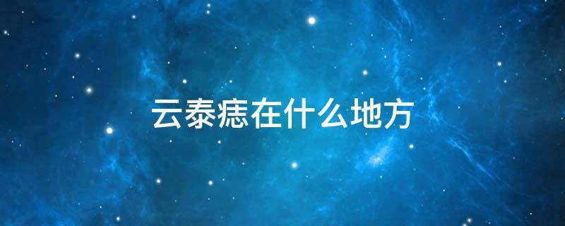 云泰痣在什么地方
