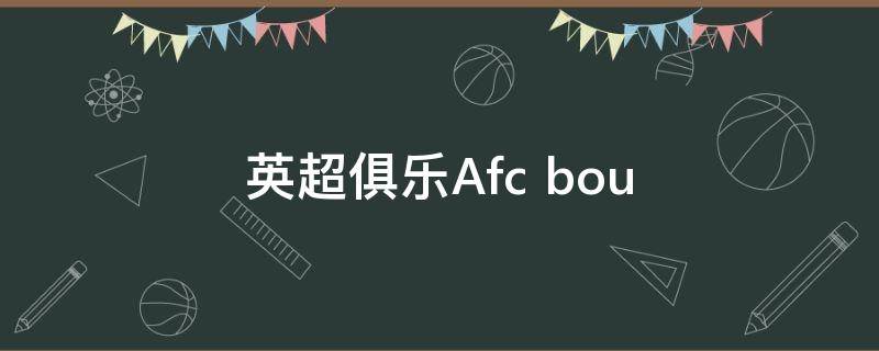 英超俱乐Afc（英超俱乐部排行榜最新）