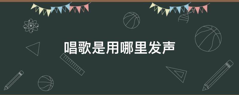 唱歌是用哪里发声（唱歌是用哪里发声音的）