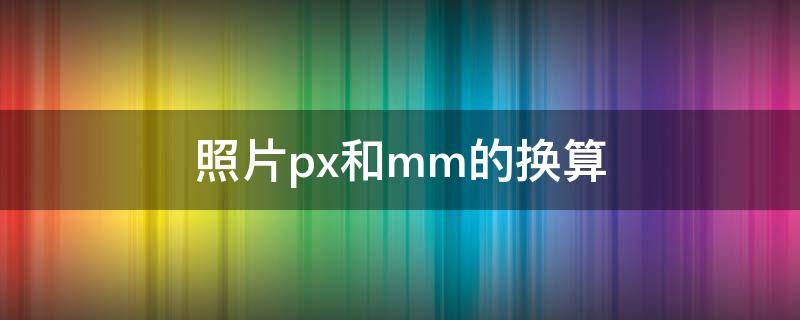 照片px和mm的换算（图片尺寸mm px 转换）