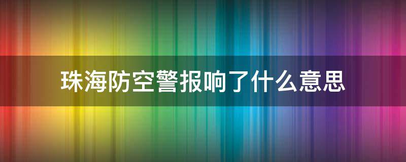 珠海防空警报响了什么意思（海珠区防空警报）