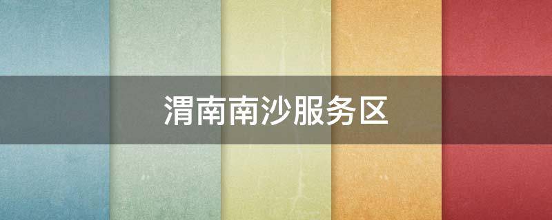 渭南南沙服务区（渭南南沙服务区天气预报）