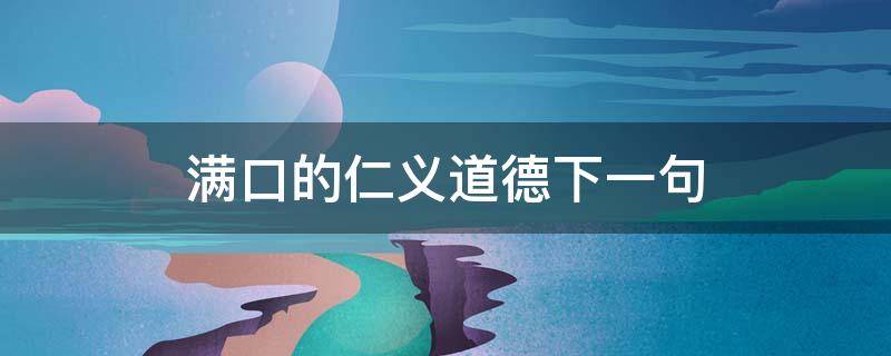 满口的仁义道德下一句 满口都是仁义道德