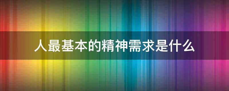 人最基本的精神需求是什么 人最基本的精神需求是什么道法