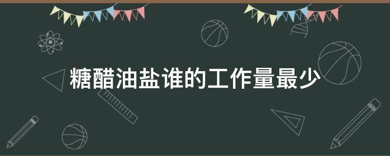 糖醋油盐谁的工作量最少（糖醋油盐谁的工作量最少正确答案）