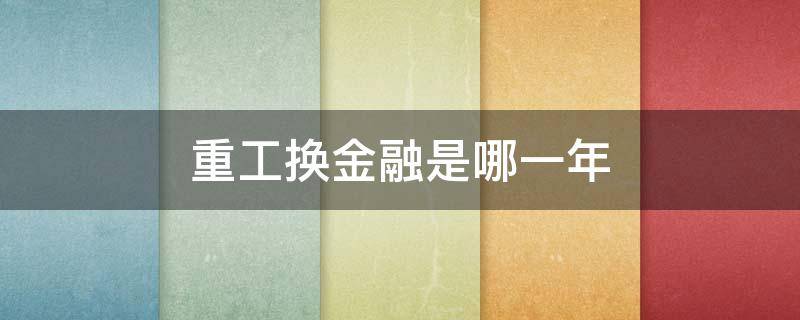 重工换金融是哪一年