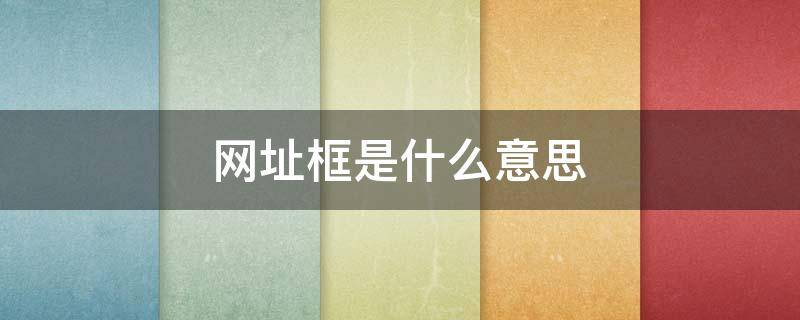 网址框是什么意思（地址框是什么意思）