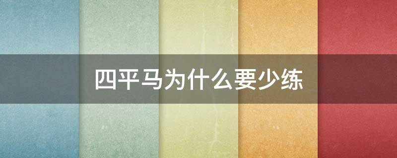 四平马为什么要少练（四平马是哪四平）