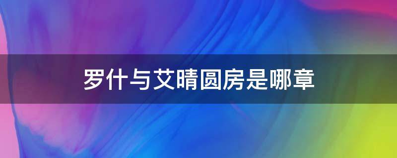 罗什与艾晴圆房是哪章 罗什与艾晴圆房是哪集