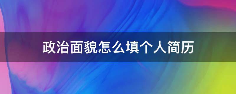政治面貌怎么填个人简历（政治面貌怎么填个人简历模板）