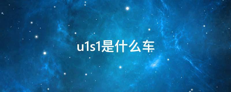 u1s1是什么车（u1s1汽车）