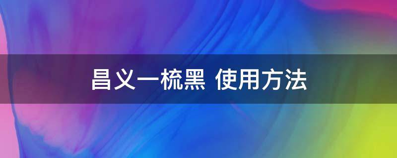 昌义一梳黑（昌义一梳黑多少一盒）