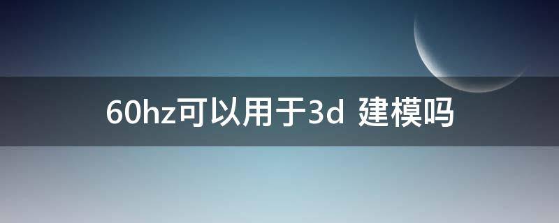 60hz可以用于3d（60hz可以玩3a游戏吗）