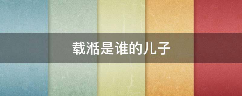 载湉是谁的儿子（载存是谁的儿子）