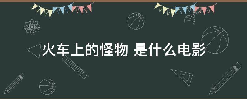 火车上的怪物 怪物火车这是个秘密