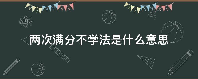 两次满分不学法是什么意思 学法减分三次都没过怎么办