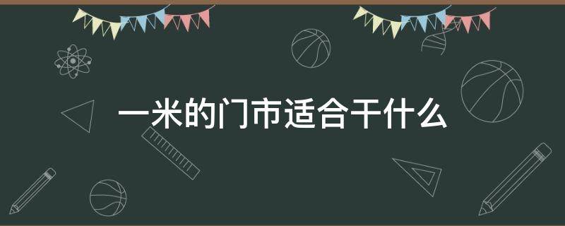 一米的门市适合干什么