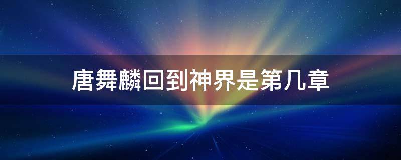 唐舞麟回到神界是第几章 唐舞麟第几章成神
