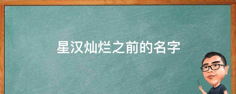 星汉灿烂之前的名字（星汉灿烂百度百科）
