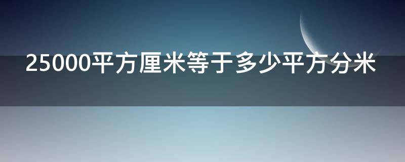 25000平方厘米等于多少平方分米 25000平方厘米等于多少平方分米等于多少平方米