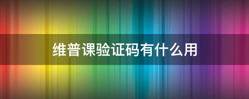 维普课验证码有什么用（维普的验证码怎么输）