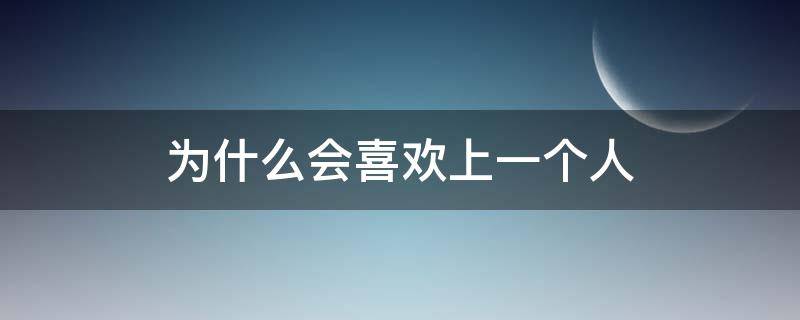 为什么会喜欢上一个人 为什么会喜欢一个人呀