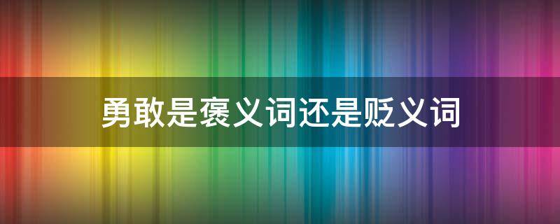 勇敢是褒义词还是贬义词（勇敢是褒义词吗）