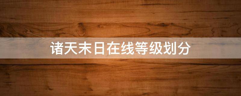 诸天末日在线等级划分（诸界末日在线等级划分）