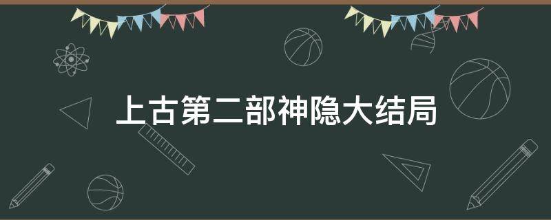 上古第二部神隐大结局 神隐上古相关的小说