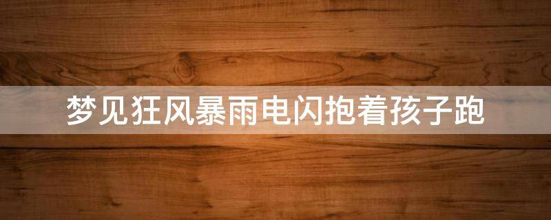 梦见狂风暴雨电闪抱着孩子跑 梦见下大雨抱着小孩跑