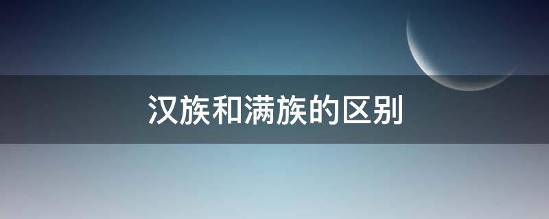 汉族和满族的区别 汉族和满族的区别是什么