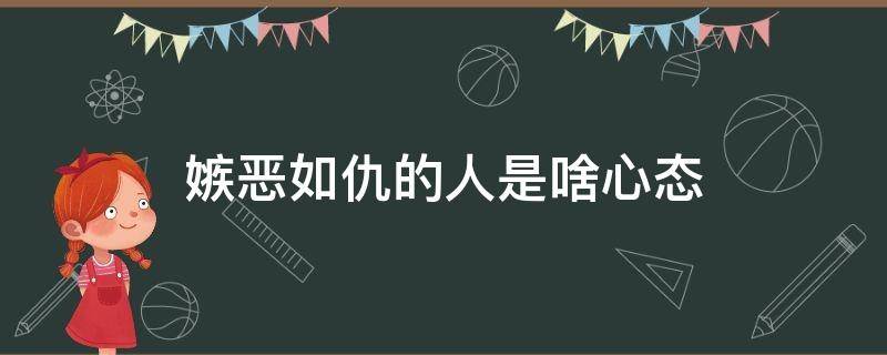 嫉恶如仇的人是啥心态 嫉恶如仇的人性格